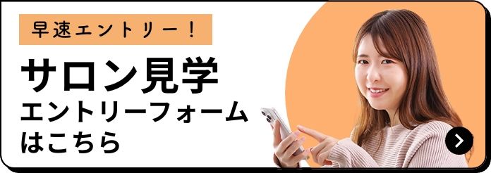 早速エントリー！　サロン見学　エントリーフォームはこちら